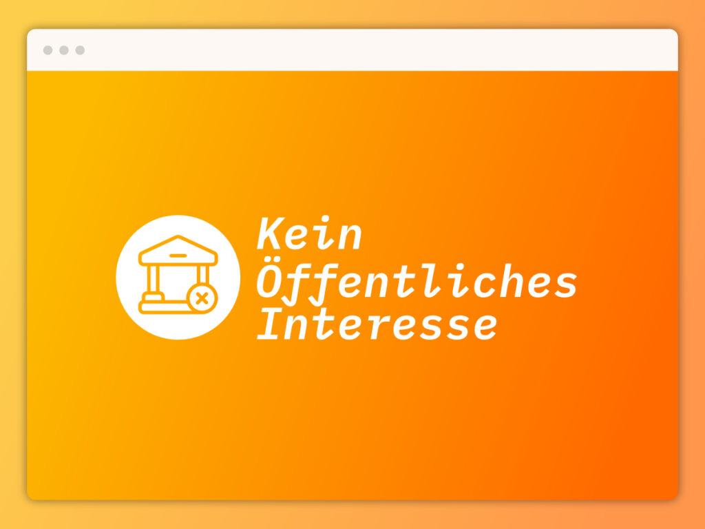 Das Bild zeigt eine stilisierte Darstellung mit einer orangefarbenen Farbverlaufsfläche, die von hellgelb nach orange übergeht. Es ist in einem weißen Rahmen platziert, der an ein Browserfenster erinnert. Links ist ein weißes Symbol, das ein stilisiertes Gebäude mit einem X-Symbol darauf darstellt, das in einem weißen Kreis enthalten ist. Rechts daneben steht in fetter, weißer Schrift der Text "Kein Öffentliches Interesse".