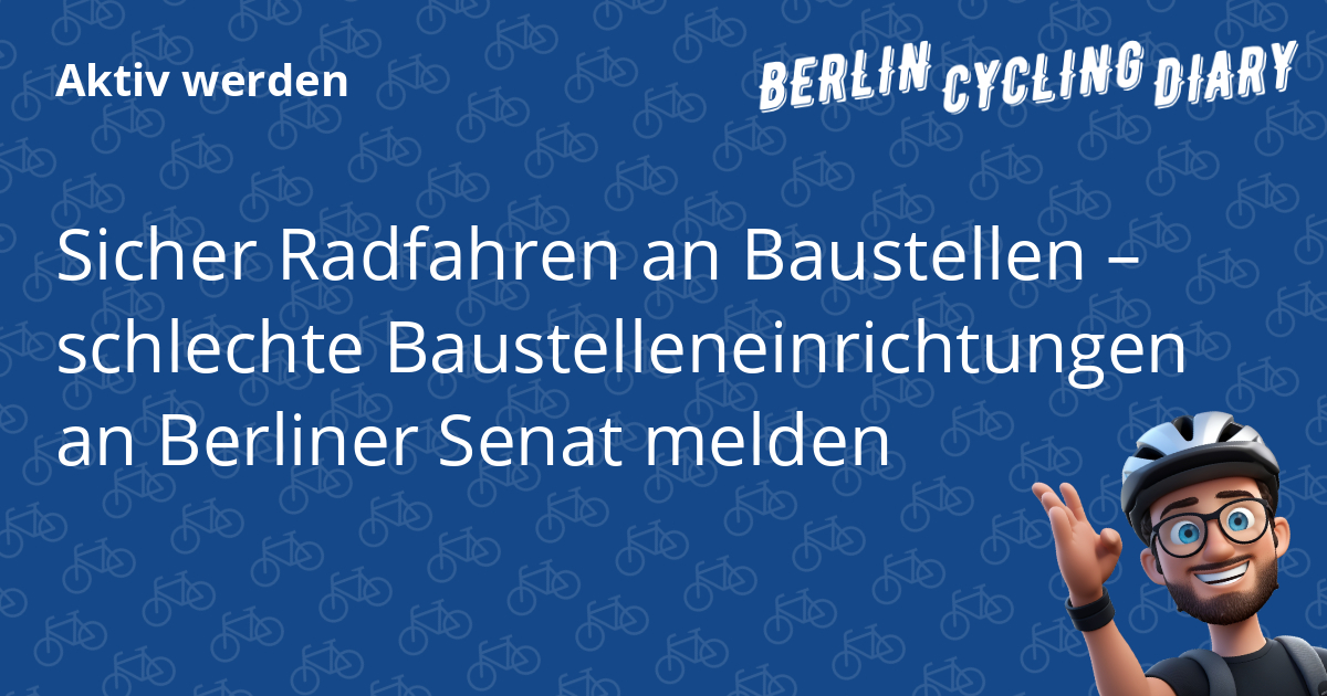 Sicher Radfahren an Baustellen – schlechte Baustelleneinrichtungen an Berliner Senat melden
